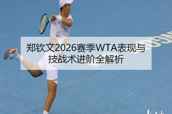 郑钦文2026赛季WTA表现与技战术进阶全解析